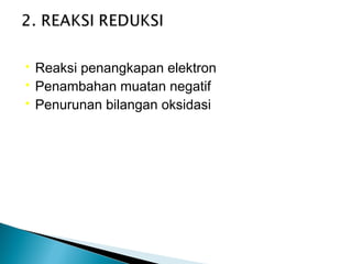  Reaksi penangkapan elektron
 Penambahan muatan negatif
 Penurunan bilangan oksidasi
 