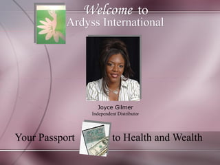 Welcome   to Your Passport  to Health and Wealth  Ardyss International   Joyce Gilmer Independent Distributor 