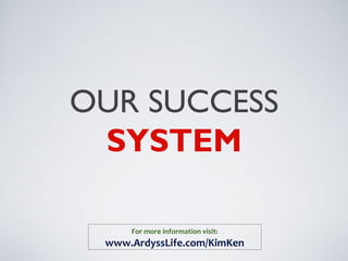 OUR SUCCESS
SYSTEM
For more information visit:
www.ArdyssLife.com/KimKen
 