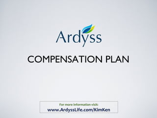 COMPENSATION PLAN
For more information visit:
www.ArdyssLife.com/KimKen
 