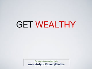 GET WEALTHY
For more information visit:
www.ArdyssLife.com/KimKen
 
