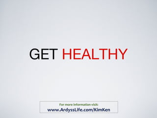 GET HEALTHY
For more information visit:
www.ArdyssLife.com/KimKen
 