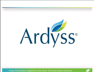 1
Ardyss Presentation adapted by Anila Clarke. Visit www.ardyss.net/anilac
 
