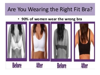 Are You Wearing the Right Fit Bra?
• 90% of women wear the wrong bra
 