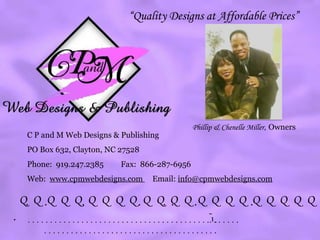 C P and M Web Designs & Publishing PO Box 632, Clayton, NC 27528 Phone:  919.247.2385  Fax:  866-287-6956 Web:  www.cpmwebdesigns.com  Email:  [email_address] Phillip & Chenelle Miller ,  Owners “ Quality Designs at Affordable Prices”    