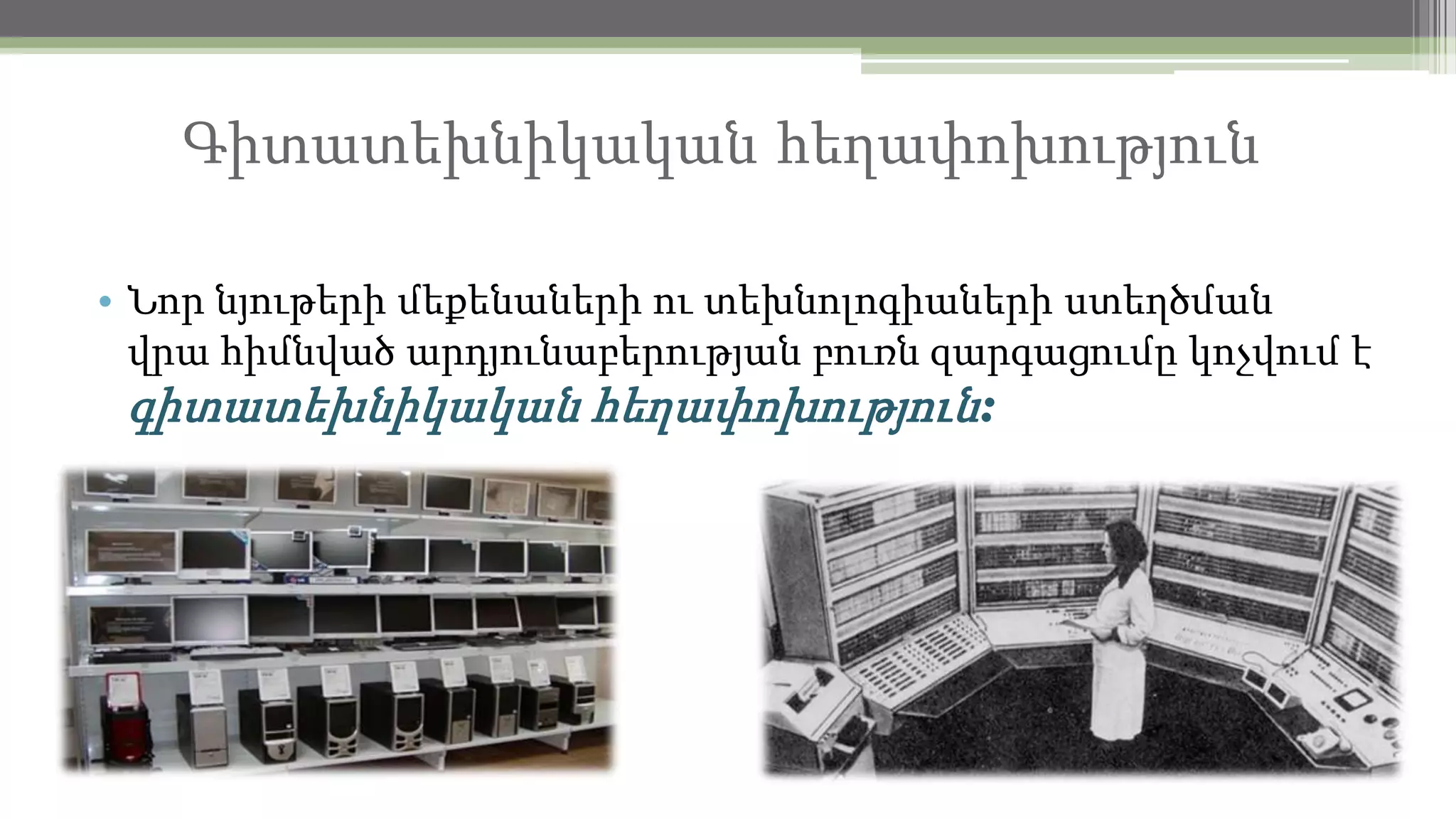Գիտատեխնիկական հեղափոխություն
• Նոր նյութերի մեքենաների ու տեխնոլոգիաների ստեղծման
վրա հիմնված արդյունաբերության բուռն զարգացումը կոչվում է

գիտատեխնիկական հեղափոխություն:

 