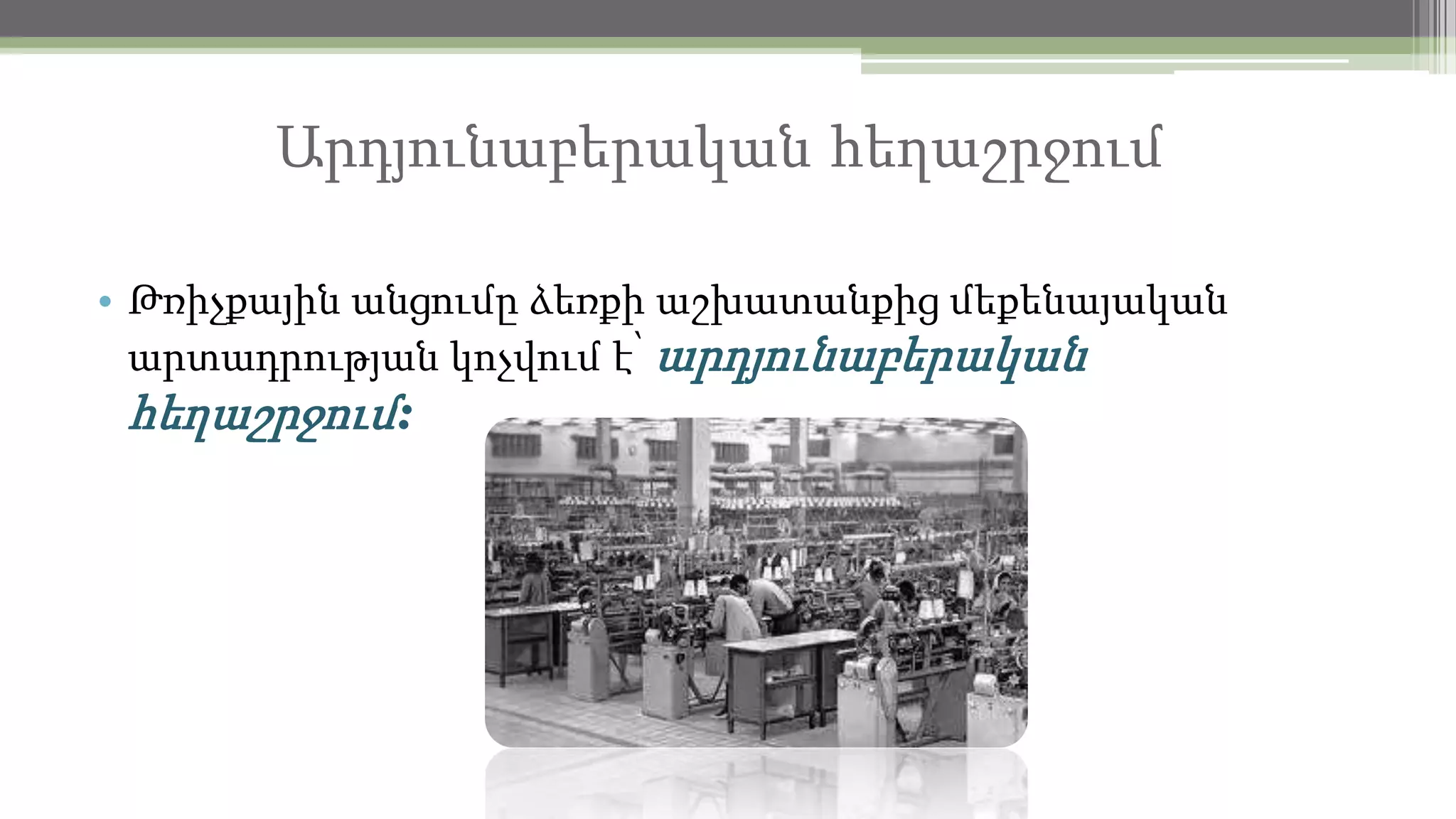 Արդյունաբերական հեղաշրջում
• Թռիչքային անցումը ձեռքի աշխատանքից մեքենայական
արտադրության կոչվում է՝ արդյունաբերական

հեղաշրջում:

 