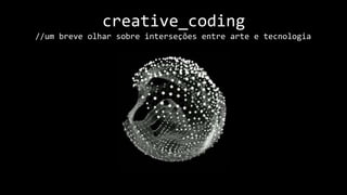 creative_coding
//um breve olhar sobre interseções entre arte e tecnologia
 