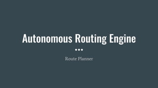Autonomous Routing Engine
Route Planner
 