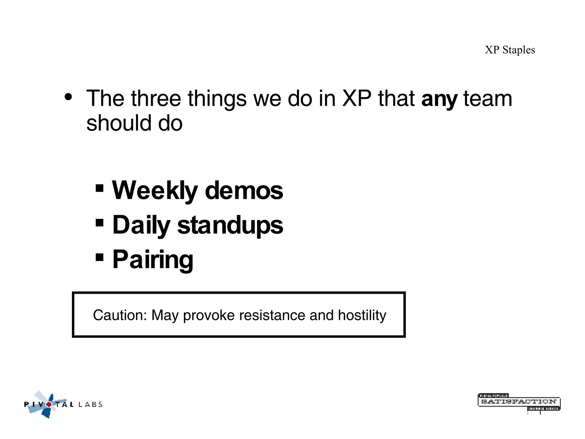 The three things we do in XP that  any  team should do Weekly demos Daily standups Pairing Caution: May provoke resistance and hostility XP Staples 