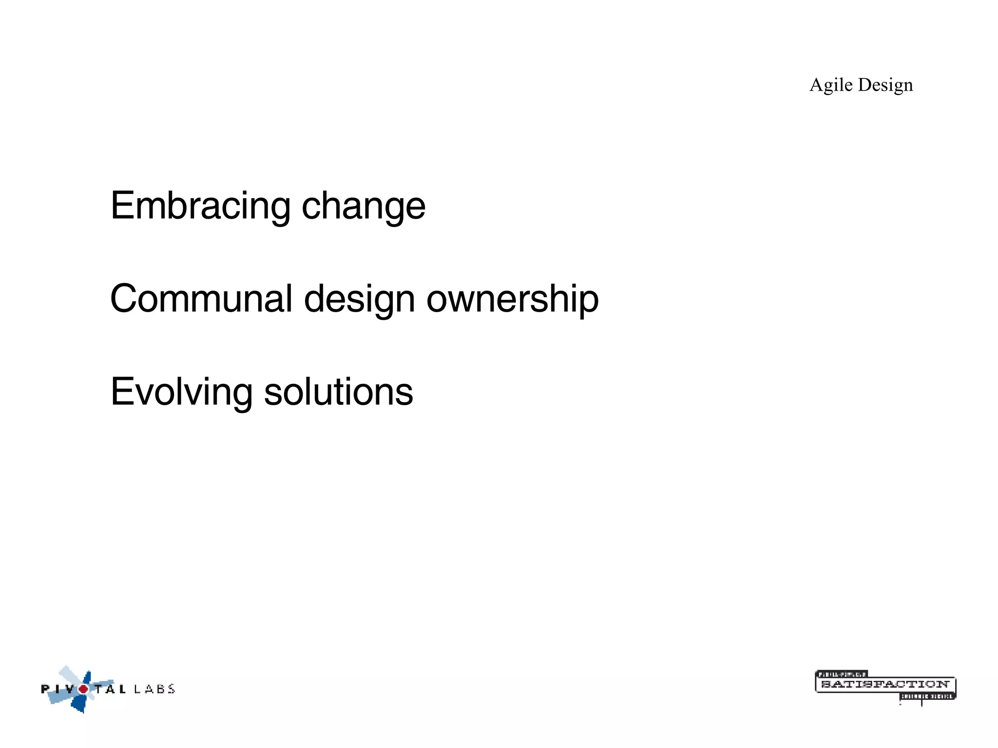 Agile Design Embracing change Communal design ownership Evolving solutions 
