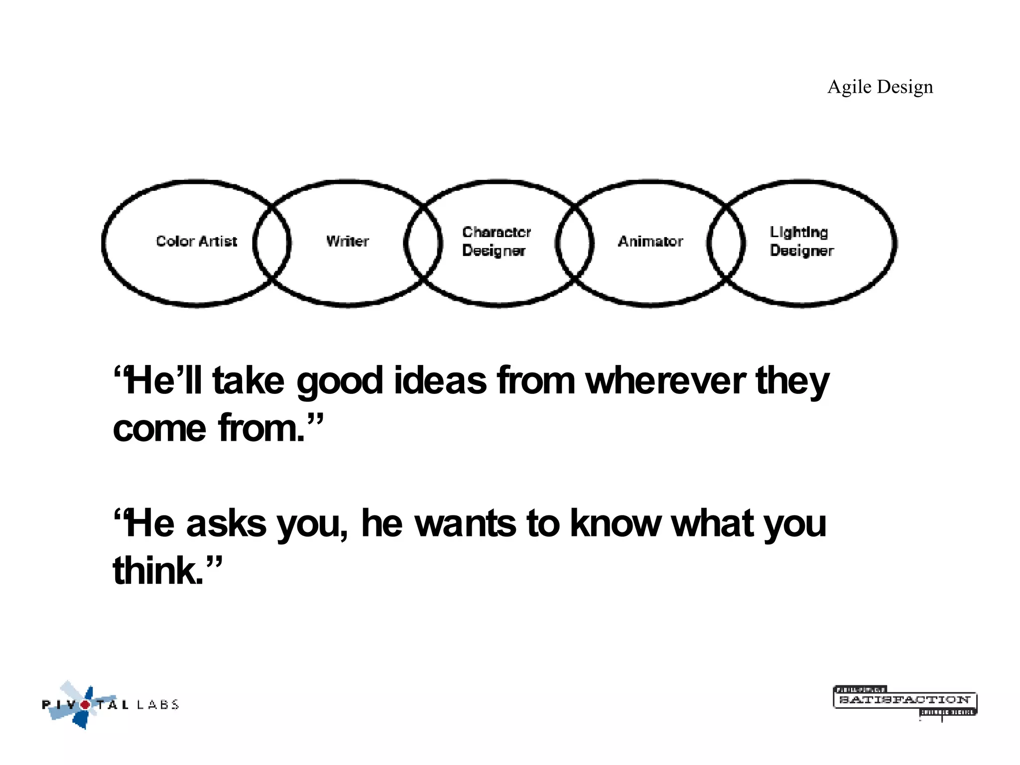 Agile Design “ He’ll take good ideas from wherever they come from.”  “He asks you, he wants to know what you think.” 