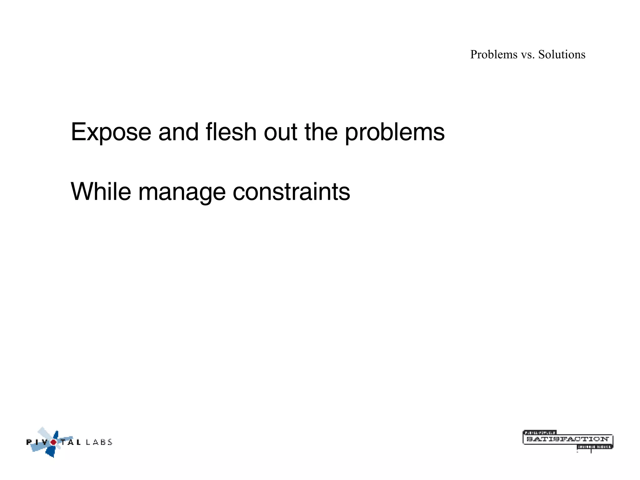 Problems vs. Solutions Expose and flesh out the problems  While manage constraints 