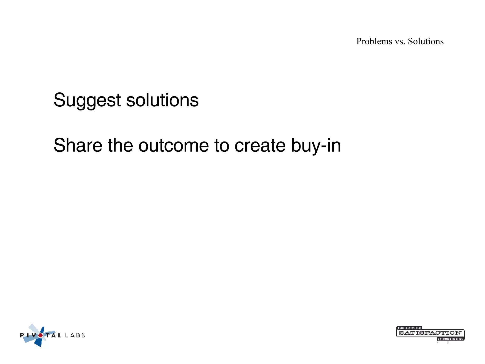Problems vs. Solutions Suggest solutions Share the outcome to create buy-in 