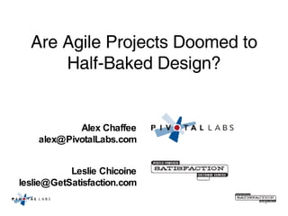 Are Agile Projects Doomed to Half-Baked Design? Alex Chaffee [email_address] Leslie Chicoine [email_address] 
