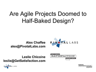 Are Agile Projects Doomed to 
       Half­Baked Design? 


             Alex Chaffee 
    alex@PivotalLabs.com 


           Leslie Chicoine 
leslie@GetSatisfaction.com