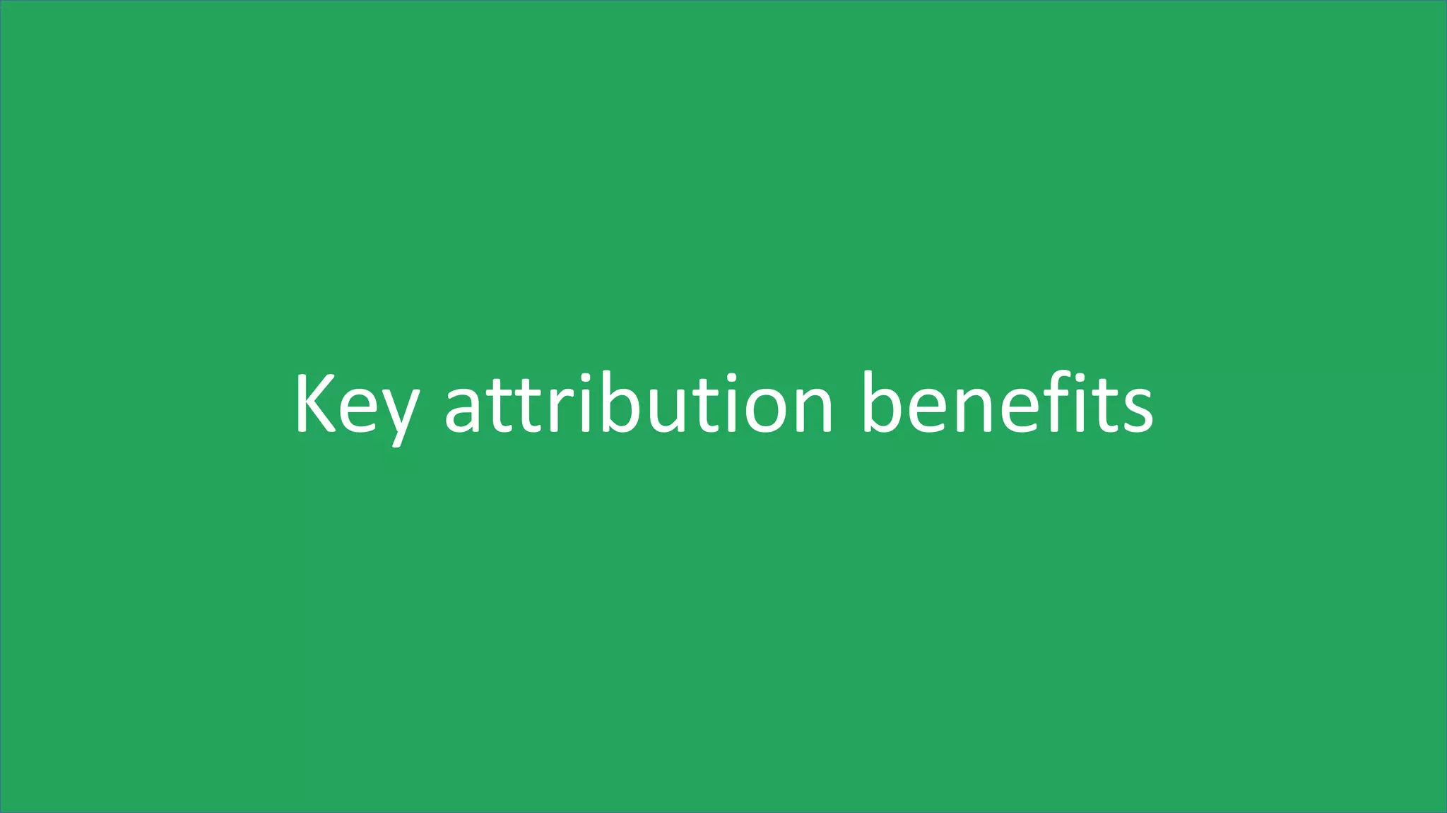 Key attribution benefits
 