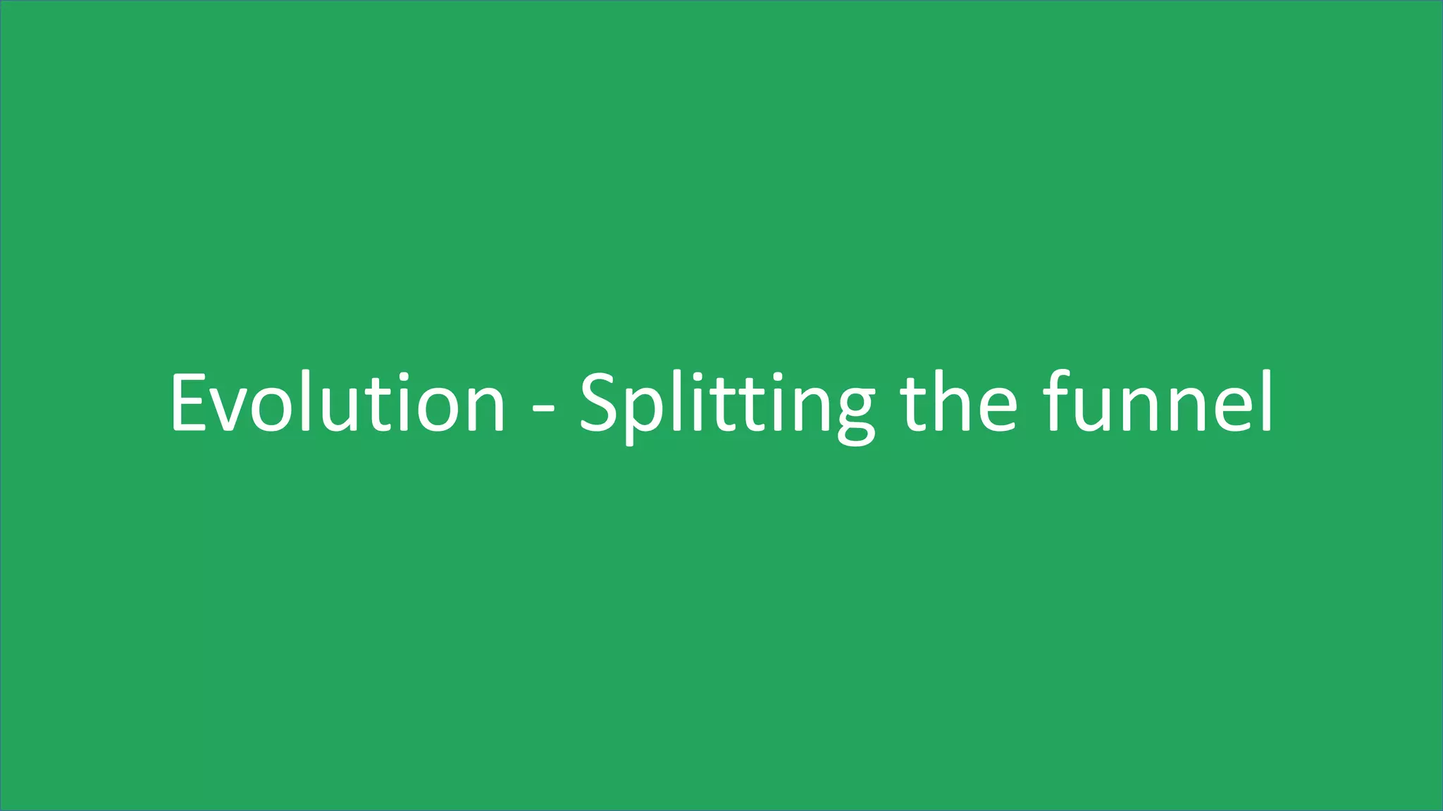 Evolution - Splitting the funnel
 