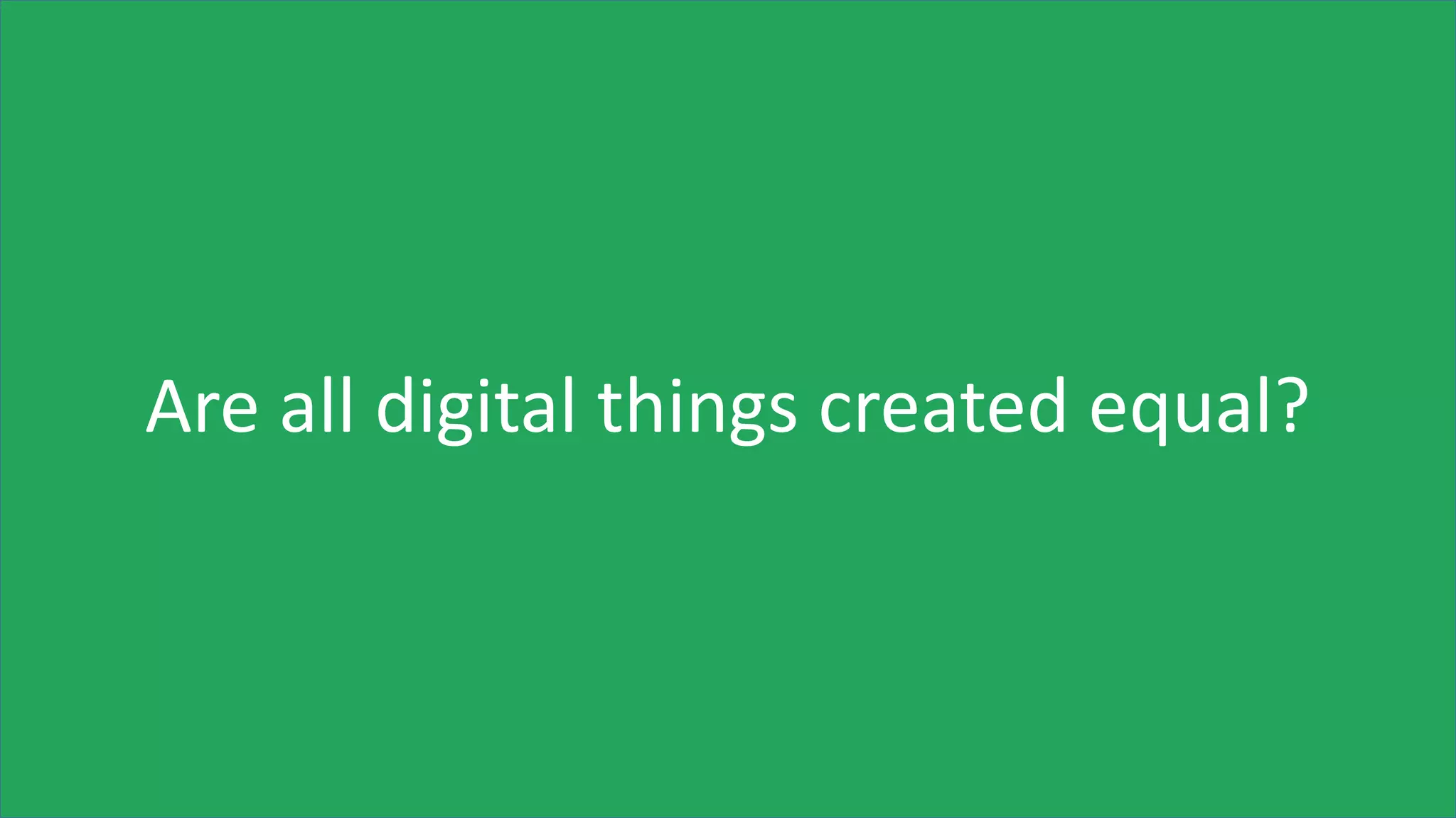 Are all digital things created equal?
 