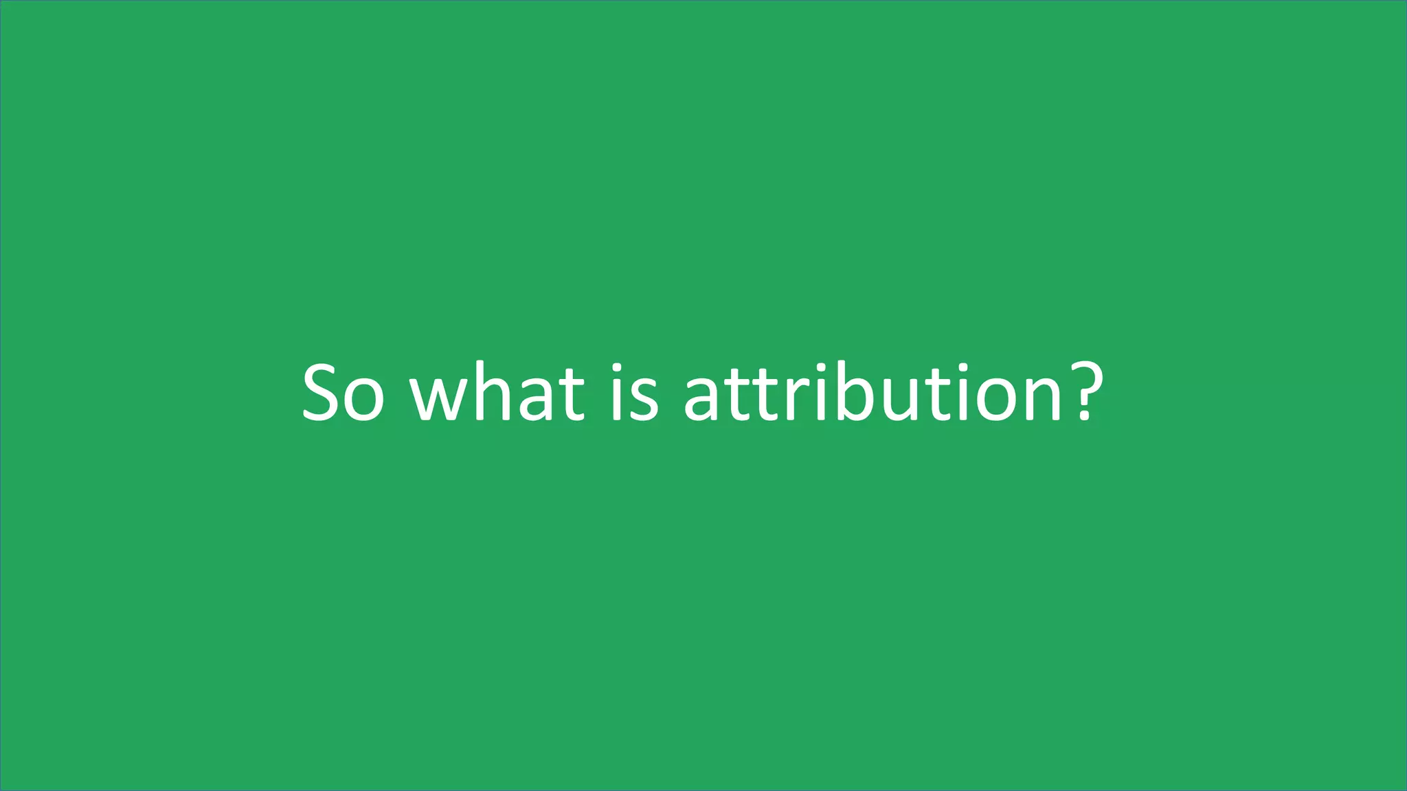 So what is attribution?
 