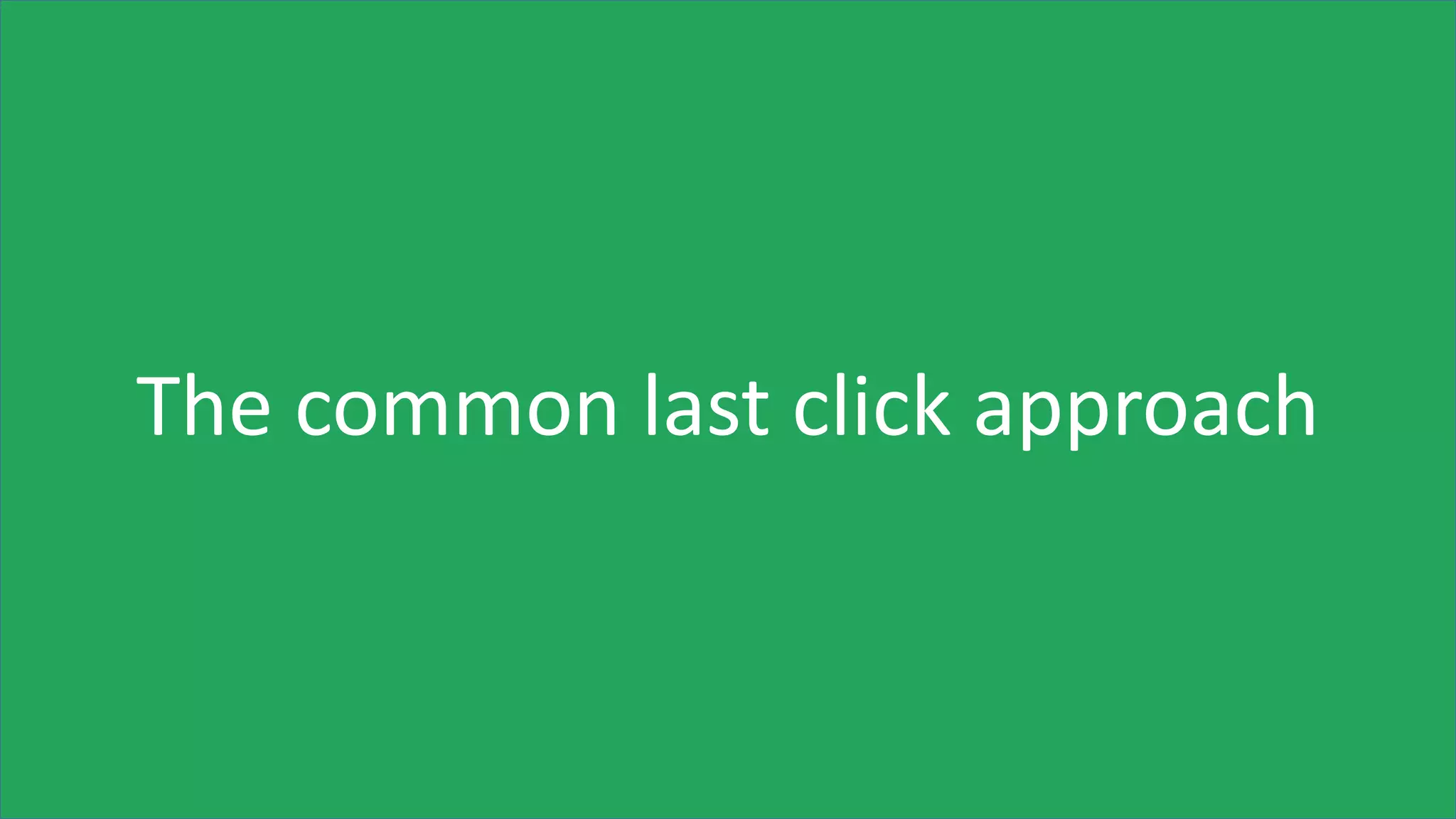 The common last click approach
 