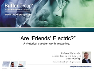 “ Are ‘Friends’ Electric?” A rhetorical question worth answering. Richard Edwards Senior Research Analyst Butler Group [email_address] quality data expert analysis innovative delivery Analysis without compromise 