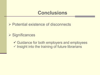 Conclusions Potential existence of disconnects Significances Guidance for both employers and employees Insight into the training of future librarians 