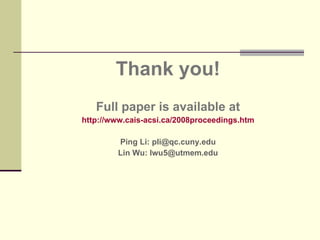 Thank you! Full paper is available at http://www.cais-acsi.ca/2008proceedings.htm Ping Li: pli@qc.cuny.edu Lin Wu: lwu5@utmem.edu 