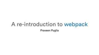 A re-introduction to webpack
Praveen Puglia
 