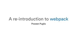 A re-introduction to webpack
Praveen Puglia