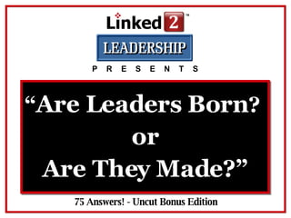 “ Are Leaders Born ?  75 Answers! - Uncut Bonus Edition P  R  E  S  E  N  T  S or Are They Made?” 