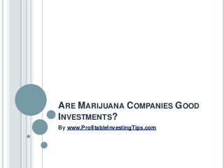 ARE MARIJUANA COMPANIES GOOD
INVESTMENTS?
By www.ProfitableInvestingTips.com
 