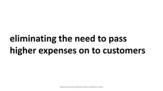 eliminating the need to pass
higher expenses on to customers
Sponsored by DataCenterLeadGen.com
 