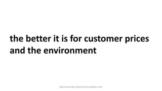 the better it is for customer prices
and the environment
Sponsored by DataCenterLeadGen.com
 