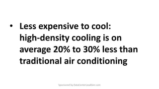 • Less expensive to cool:
high-density cooling is on
average 20% to 30% less than
traditional air conditioning
Sponsored by DataCenterLeadGen.com
 