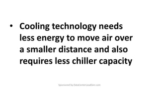 • Cooling technology needs
less energy to move air over
a smaller distance and also
requires less chiller capacity
Sponsored by DataCenterLeadGen.com
 