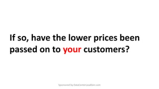 If so, have the lower prices been
passed on to your customers?
Sponsored by DataCenterLeadGen.com
 