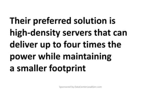 Their preferred solution is
high-density servers that can
deliver up to four times the
power while maintaining
a smaller footprint
Sponsored by DataCenterLeadGen.com
 