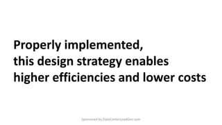 Properly implemented,
this design strategy enables
higher efficiencies and lower costs
Sponsored by DataCenterLeadGen.com
 