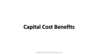 Capital Cost Benefits
Sponsored by DataCenterLeadGen.com
 