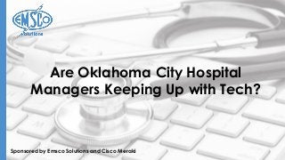 Sponsored by Emsco Solutions and Cisco Meraki
Are Oklahoma City Hospital
Managers Keeping Up with Tech?
 