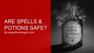 ARE SPELLS &
POTIONS SAFE?
By urgentlovemagick.com
 
