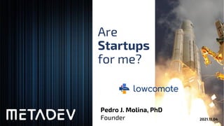 Are
Startups
for me?
2021.11.04
Pedro J. Molina, PhD
Founder
 