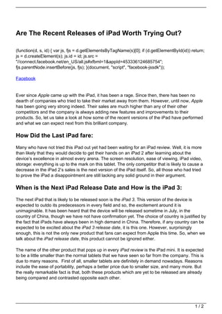 Are The Recent Releases of iPad Worth Trying Out?

(function(d, s, id) { var js, fjs = d.getElementsByTagName(s)[0]; if (d.getElementById(id)) return;
js = d.createElement(s); js.id = id; js.src =
"//connect.facebook.net/en_US/all.js#xfbml=1&appId=453336124685754";
fjs.parentNode.insertBefore(js, fjs); }(document, "script", "facebook-jssdk"));

Facebook


Ever since Apple came up with the iPad, it has been a rage. Since then, there has been no
dearth of companies who tried to take their market away from them. However, until now, Apple
has been going very strong indeed. Their sales are much higher than any of their other
competitors and the company is always adding new features and improvements to their
products. So, let us take a look at how some of the recent versions of the iPad have performed
and what we can expect next from this brilliant company.

How Did the Last iPad fare:
Many who have not tried this iPad out yet had been waiting for an iPad review. Well, it is more
than likely that they would decide to get their hands on an iPad 2 after learning about the
device’s excellence in almost every arena. The screen resolution, ease of viewing, iPad video,
storage: everything is up to the mark on this tablet. The only competitor that is likely to cause a
decrease in the iPad 2’s sales is the next version of the iPad itself. So, all those who had tried
to prove the iPad a disappointment are still lacking any solid ground in their argument.

When is the Next iPad Release Date and How is the iPad 3:
The next iPad that is likely to be released soon is the iPad 3. This version of the device is
expected to outdo its predecessors in every field and so, the excitement around it is
unimaginable. It has been heard that the device will be released sometime in July, in the
country of China, though we have not have confirmation yet. The choice of country is justified by
the fact that iPads have always been in high demand in China. Therefore, if any country can be
expected to be excited about the iPad 3 release date, it is this one. However, surprisingly
enough, this is not the only new product that fans can expect from Apple this time. So, when we
talk about the iPad release date, this product cannot be ignored either.

The name of the other product that pops up in every iPad review is the iPad mini. It is expected
to be a little smaller than the normal tablets that we have seen so far from the company. This is
due to many reasons. First of all, smaller tablets are definitely in demand nowadays. Reasons
include the ease of portability, perhaps a better price due to smaller size, and many more. But
the really remarkable fact is that, both these products which are yet to be released are already
being compared and contrasted opposite each other.




                                                                                              1/2
 