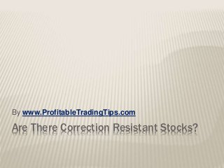 Are There Correction Resistant Stocks?
By www.ProfitableTradingTips.com
 