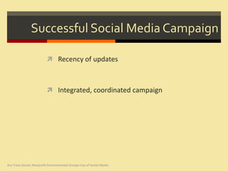 Successful Social Media Campaign

                           Recency of updates



                           Integrated, coordinated campaign




Are Trees Social: Nonprofit Environmental Groups Use of Social Media
 