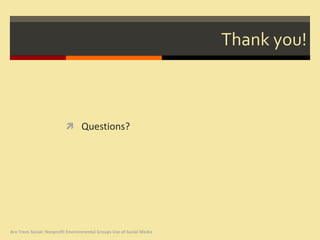 Thank you!



                           Questions?




Are Trees Social: Nonprofit Environmental Groups Use of Social Media
 