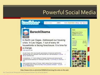 Powerful Social Media




                          http://www.nmk.co.uk/article/2008/6/2/winning-the-vote-on-the-web
Are Trees Social: Nonprofit Environmental Groups Use of Social Media
 
