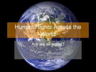 Human Rights Across the
        World
     Are we all equal?
 