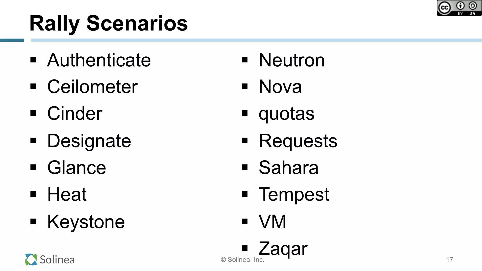 © Solinea, Inc.
Rally Scenarios
!  Authenticate
!  Ceilometer
!  Cinder
!  Designate
!  Glance
!  Heat
!  Keystone
!  Neutron
!  Nova
!  quotas
!  Requests
!  Sahara
!  Tempest
!  VM
!  Zaqar 17
 